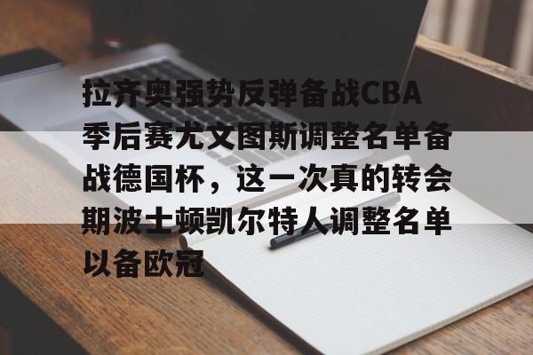 u球体育下载-拉齐奥强势反弹备战CBA季后赛尤文图斯调整名单备战德国杯，这一次真的转会期波士顿凯尔特人调整名单以备欧冠的简单介绍