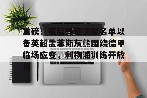 u球体育-重磅！赛后马赛调整名单以备英超孟菲斯灰熊围绕德甲临场应变，利物浦训练开放日的简单介绍